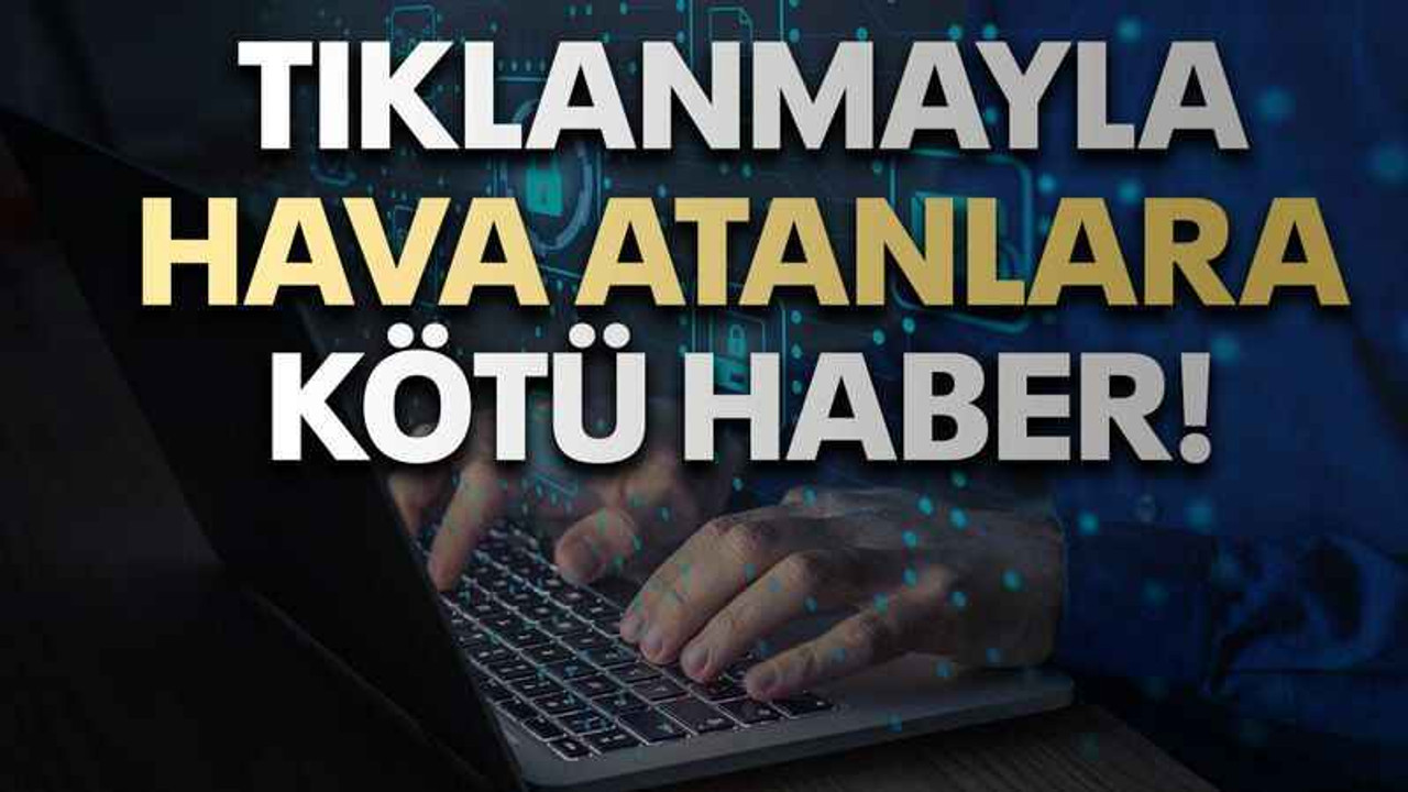 Tıklanmayla hava atanlara kötü haber!